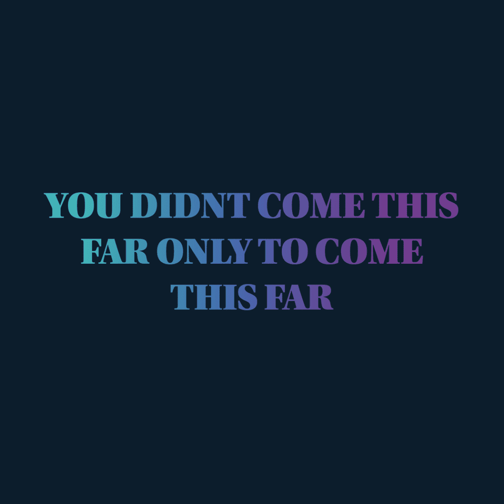 "you didnt come this far to only get this far"